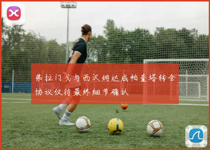 弗拉门戈与西汉姆达成帕奎塔转会协议仅待最终细节确认