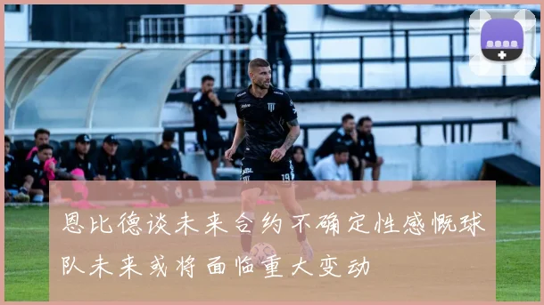 恩比德谈未来合约不确定性感慨球队未来或将面临重大变动