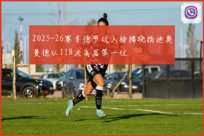 2025-26赛季德甲过人榜揭晓扬迪奥曼德以118次高居第一位
