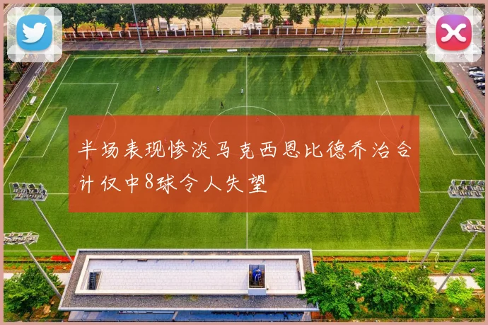 半场表现惨淡马克西恩比德乔治合计仅中8球令人失望