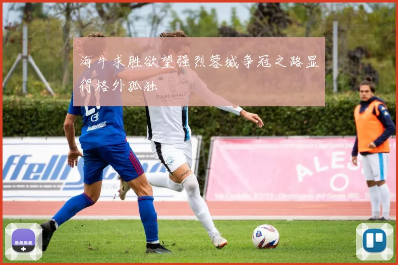 海牛求胜欲望强烈蓉城争冠之路显得格外孤独