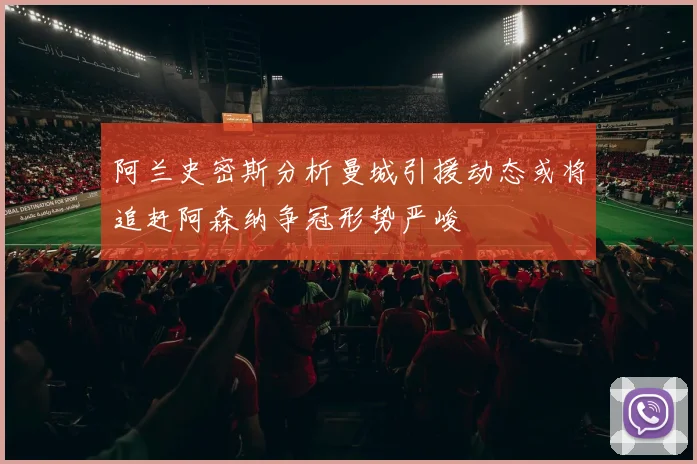 阿兰史密斯分析曼城引援动态或将追赶阿森纳争冠形势严峻